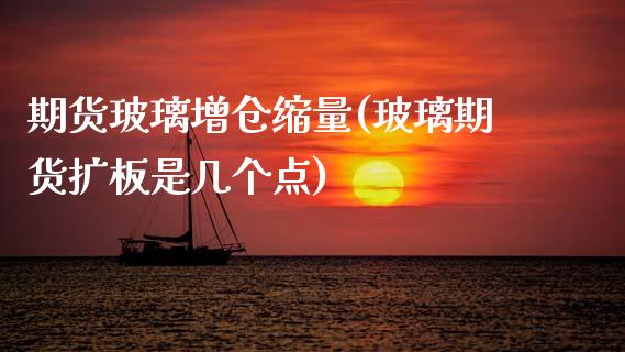 期货玻璃增仓缩量(玻璃期货扩板是几个点)_https://www.zztgc.com_原油期货_第1张