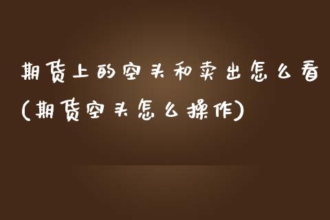 期货上的空头和卖出怎么看(期货空头怎么操作)_https://www.zztgc.com_期货直播_第1张
