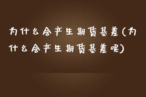 为什么会产生期货基差(为什么会产生期货基差呢)_https://www.zztgc.com_期货入门_第1张