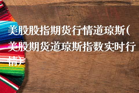 美股股指期货行情道琼斯(美股期货道琼斯指数实时行情)_https://www.zztgc.com_原油期货_第1张