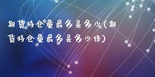 期货持仓量最多是多少(期货持仓量最多是多少倍)_https://www.zztgc.com_期货直播_第1张