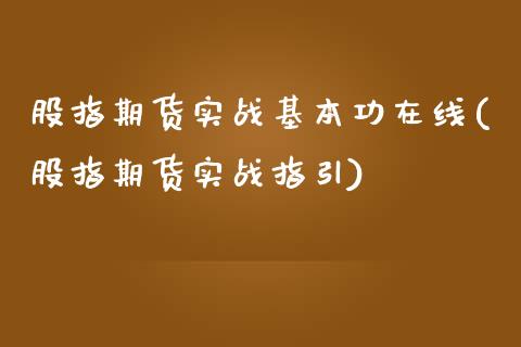 股指期货实战基本功在线(股指期货实战指引)_https://www.zztgc.com_期货入门_第1张