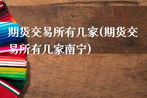 期货交易所有几家(期货交易所有几家南宁)_https://www.zztgc.com_期货行情_第1张