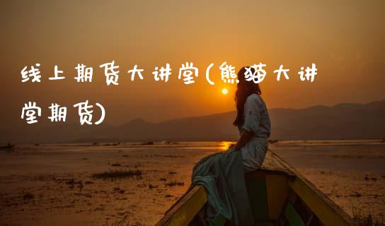线上期货大讲堂(熊猫大讲堂期货)_https://www.zztgc.com_期货行情_第1张
