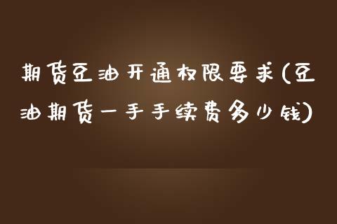 期货豆油开通权限要求(豆油期货一手手续费多少钱)_https://www.zztgc.com_期货开户_第1张