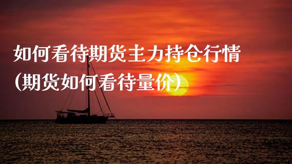 如何看待期货主力持仓行情(期货如何看待量价)_https://www.zztgc.com_期货直播_第1张