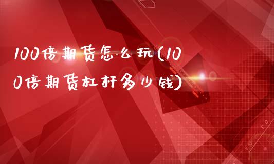 100倍期货怎么玩(100倍期货杠杆多少钱)_https://www.zztgc.com_黄金期货_第1张