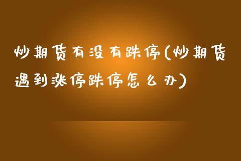 炒期货有没有跌停(炒期货遇到涨停跌停怎么办)_https://www.zztgc.com_期货入门_第1张
