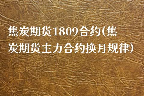 焦炭期货1809合约(焦炭期货主力合约换月规律)_https://www.zztgc.com_黄金期货_第1张