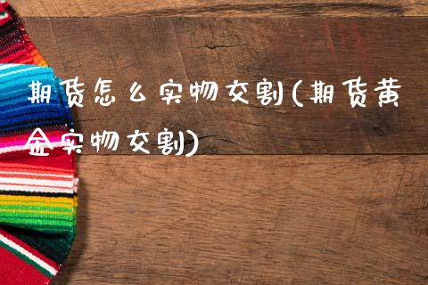 期货怎么实物交割(期货黄金实物交割)_https://www.zztgc.com_黄金期货_第1张