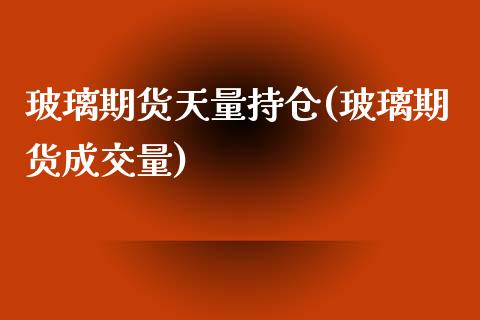 玻璃期货天量持仓(玻璃期货成交量)_https://www.zztgc.com_期货入门_第1张