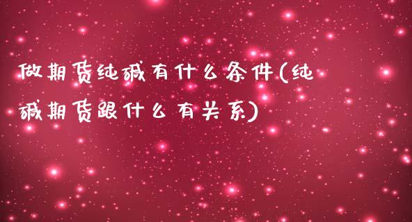 做期货纯碱有什么条件(纯碱期货跟什么有关系)_https://www.zztgc.com_期货行情_第1张