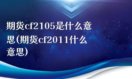 期货cf2105是什么意思(期货cf2011什么意思)_https://www.zztgc.com_期货入门_第1张