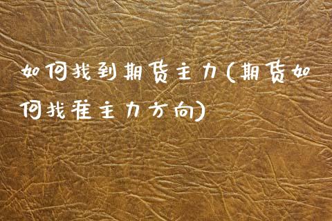 如何找到期货主力(期货如何找准主力方向)_https://www.zztgc.com_期货入门_第1张