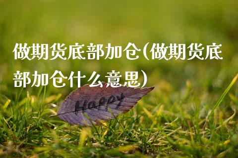 做期货底部加仓(做期货底部加仓什么意思)_https://www.zztgc.com_原油期货_第1张