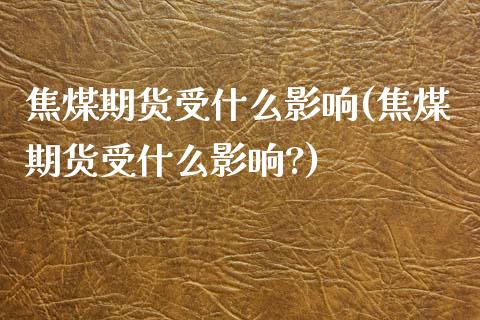 焦煤期货受什么影响(焦煤期货受什么影响?)_https://www.zztgc.com_黄金期货_第1张