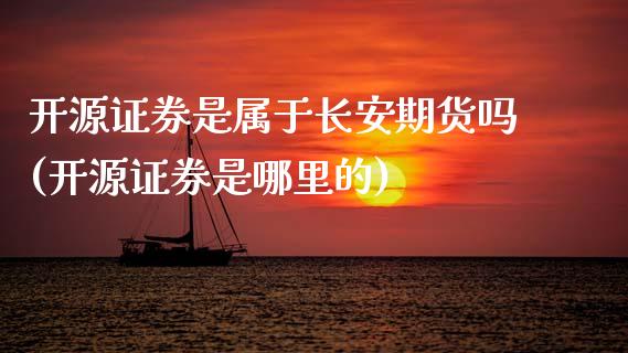 开源证券是属于长安期货吗(开源证券是哪里的)_https://www.zztgc.com_期货开户_第1张