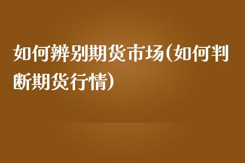 如何辨别期货市场(如何判断期货行情)_https://www.zztgc.com_期货入门_第1张