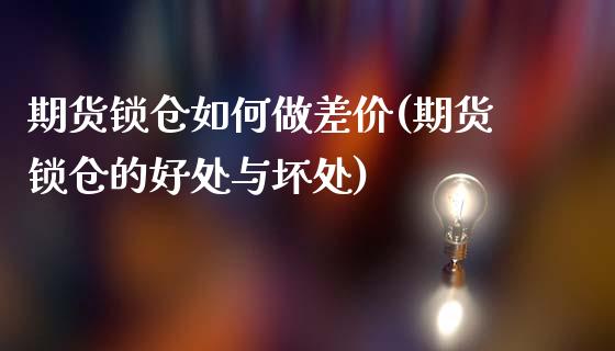 期货锁仓如何做差价(期货锁仓的好处与坏处)_https://www.zztgc.com_期货入门_第1张