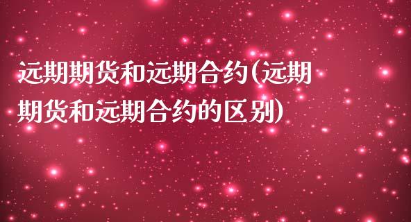 远期期货和远期合约(远期期货和远期合约的区别)_https://www.zztgc.com_黄金期货_第1张