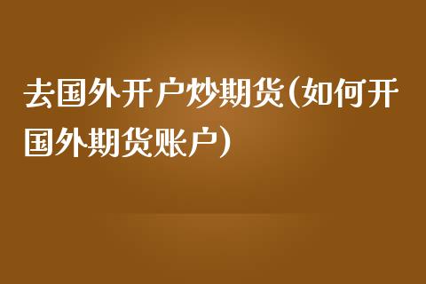 去国外开户炒期货(如何开国外期货账户)_https://www.zztgc.com_期货行情_第1张