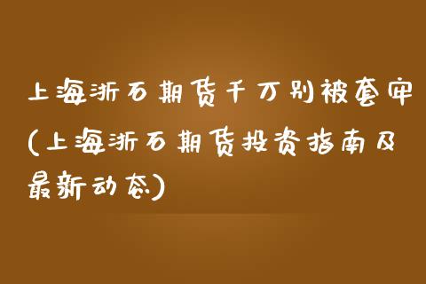 上海浙石期货千万别被套牢(上海浙石期货投资指南及最新动态)_https://www.zztgc.com_期货直播_第1张