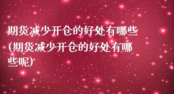 期货减少开仓的好处有哪些(期货减少开仓的好处有哪些呢)_https://www.zztgc.com_期货直播_第1张