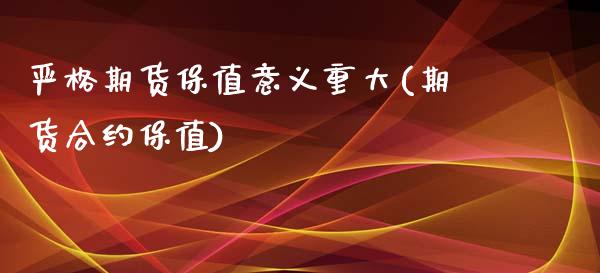 严格期货保值意义重大(期货合约保值)_期货行情_第1张_珍投期货网 严格期货保值意义重大(期货合约保值)_https://www.zztgc.com_期货行情_第1张