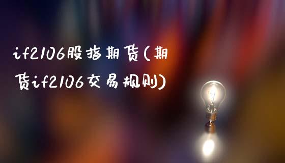 if2106股指期货(期货if2106交易规则)_https://www.zztgc.com_期货直播_第1张