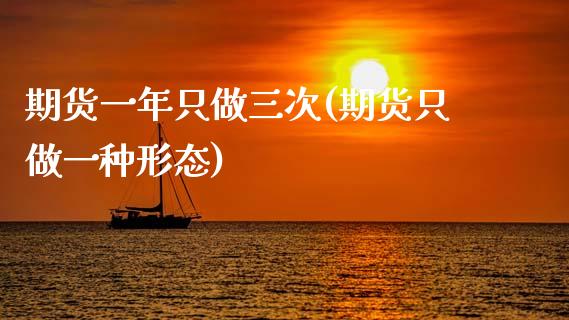 期货一年只做三次(期货只做一种形态)_https://www.zztgc.com_原油期货_第1张