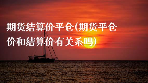 期货结算价平仓(期货平仓价和结算价有关系吗)_https://www.zztgc.com_期货行情_第1张