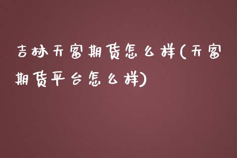 吉林天富期货怎么样(天富期货平台怎么样)_https://www.zztgc.com_原油期货_第1张