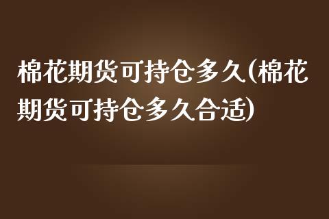 棉花期货可持仓多久(棉花期货可持仓多久合适)_https://www.zztgc.com_黄金期货_第1张