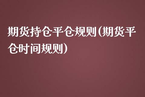 期货持仓平仓规则(期货平仓时间规则)_https://www.zztgc.com_期货行情_第1张