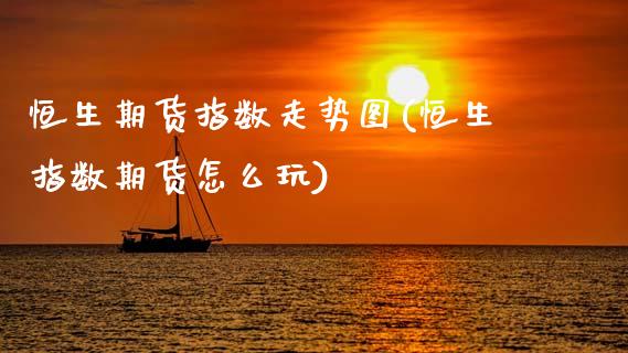 恒生期货指数走势图(恒生指数期货怎么玩)_https://www.zztgc.com_黄金期货_第1张
