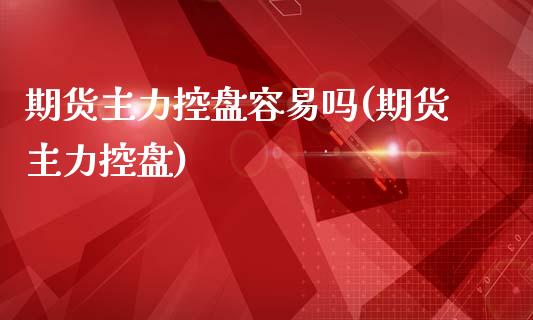 期货主力控盘容易吗(期货主力控盘)_https://www.zztgc.com_黄金期货_第1张