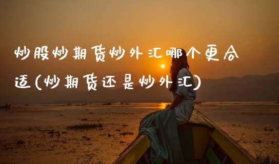 炒股炒期货炒外汇哪个更合适(炒期货还是炒外汇)_https://www.zztgc.com_黄金期货_第1张