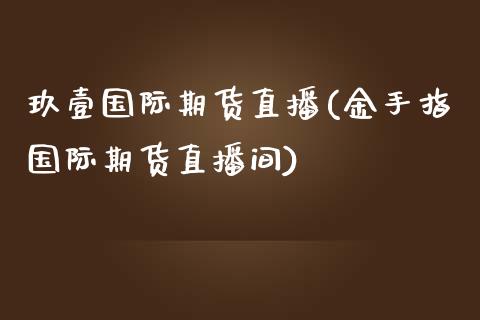 玖壹国际期货直播(金手指国际期货直播间)_https://www.zztgc.com_期货直播_第1张