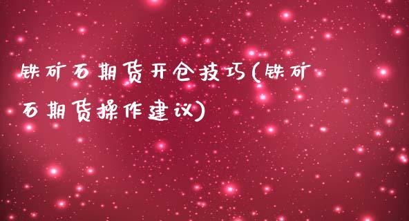 铁矿石期货开仓技巧(铁矿石期货操作建议)_https://www.zztgc.com_期货开户_第1张