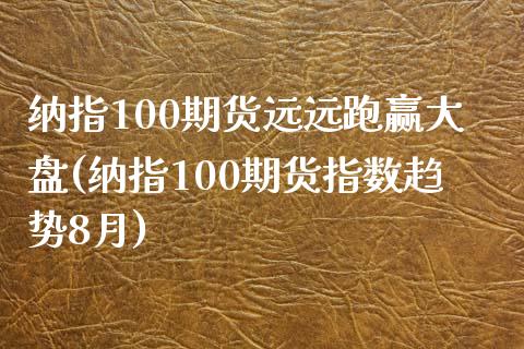 纳指100期货远远跑赢大盘(纳指100期货指数趋势8月)_https://www.zztgc.com_期货入门_第1张