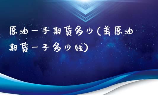 原油一手期货多少(美原油期货一手多少钱)_https://www.zztgc.com_期货入门_第1张