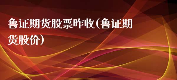 鲁证期货股票昨收(鲁证期货股价)_https://www.zztgc.com_期货直播_第1张