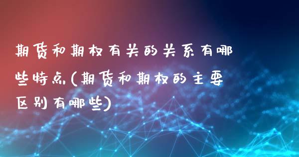 期货和期权有关的关系有哪些特点(期货和期权的主要区别有哪些)_https://www.zztgc.com_黄金期货_第1张