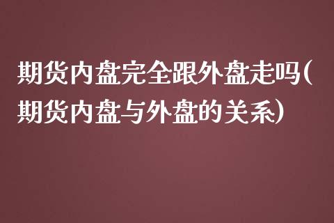 期货内盘完全跟外盘走吗(期货内盘与外盘的关系)_https://www.zztgc.com_黄金期货_第1张