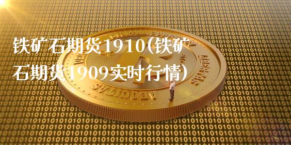 铁矿石期货1910(铁矿石期货1909实时行情)_https://www.zztgc.com_期货入门_第1张