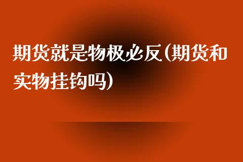 期货就是物极必反(期货和实物挂钩吗)_https://www.zztgc.com_期货直播_第1张