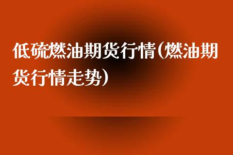 低硫燃油期货行情(燃油期货行情走势)_https://www.zztgc.com_期货入门_第1张