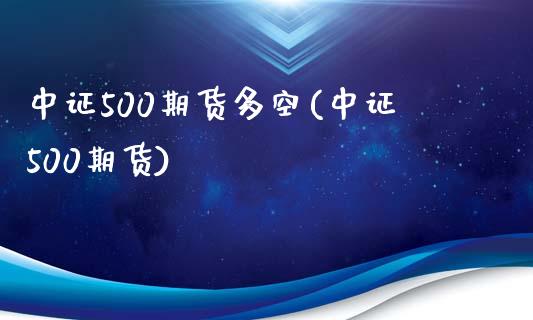 中证500期货多空(中证500期货)_https://www.zztgc.com_期货直播_第1张