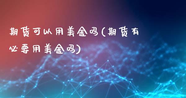 期货可以用美金吗(期货有必要用美金吗)_https://www.zztgc.com_原油期货_第1张