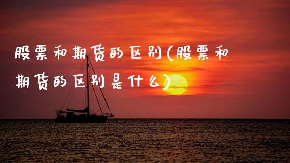 股票和期货的区别(股票和期货的区别是什么)_https://www.zztgc.com_期货入门_第1张